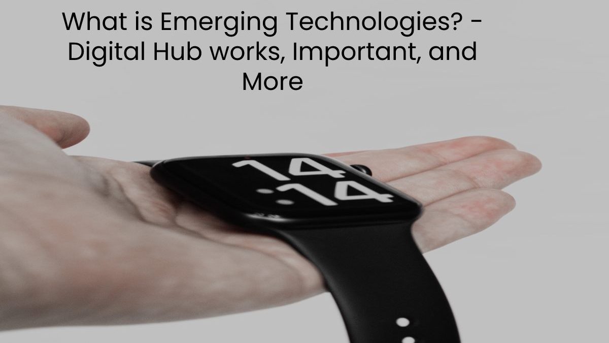 What is Emerging Technologies? – Digital Hub works, Important, and More