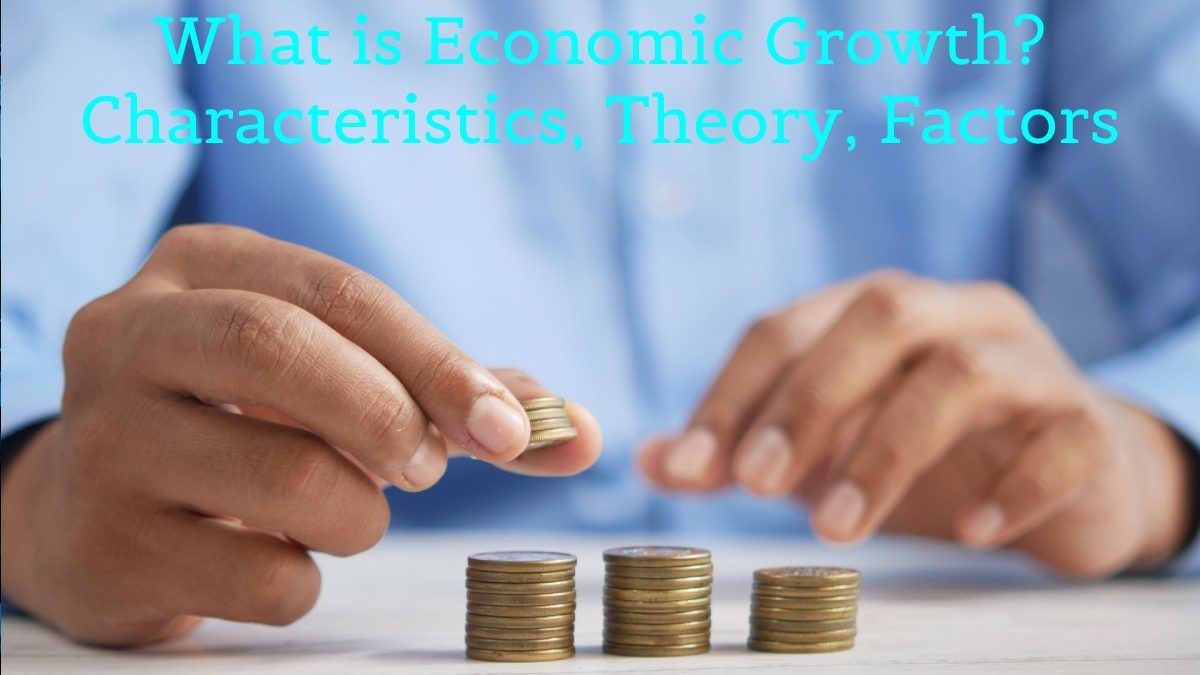 What is Economic Growth Characteristics, Theory, Factors and More