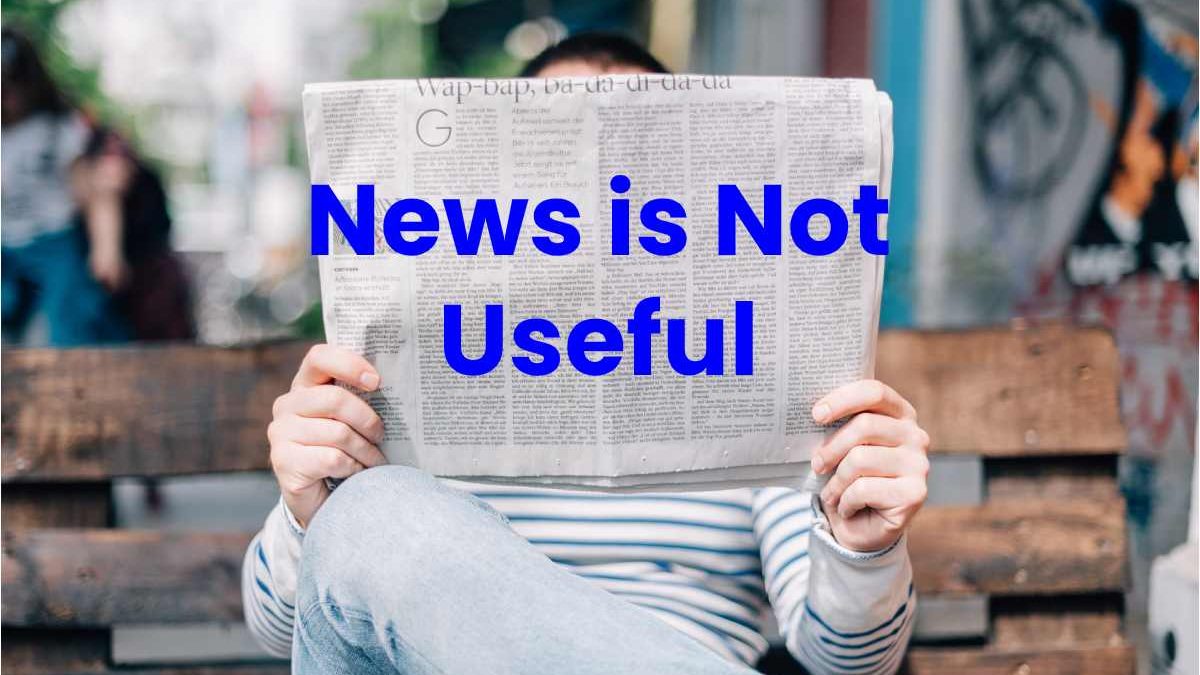 Why the News is Not Useful and What to do Instead?